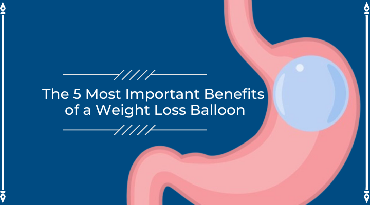 The 5 Most Important Benefits of a Weight Loss Balloon
